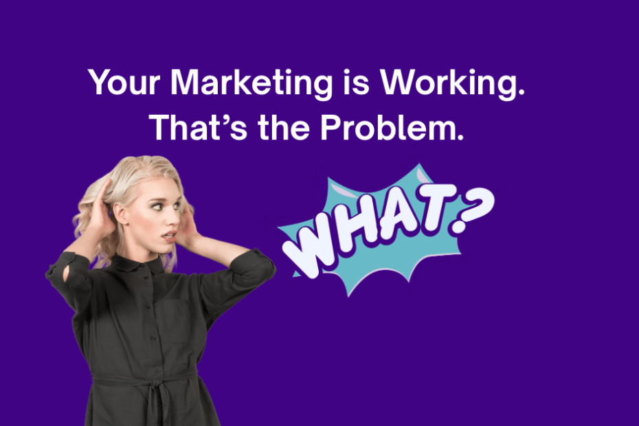Your Marketing is Working that’s the problem