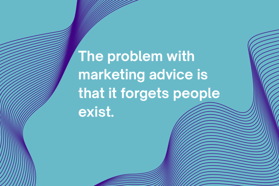 The problem with marketing advice is that it forgets people exist.